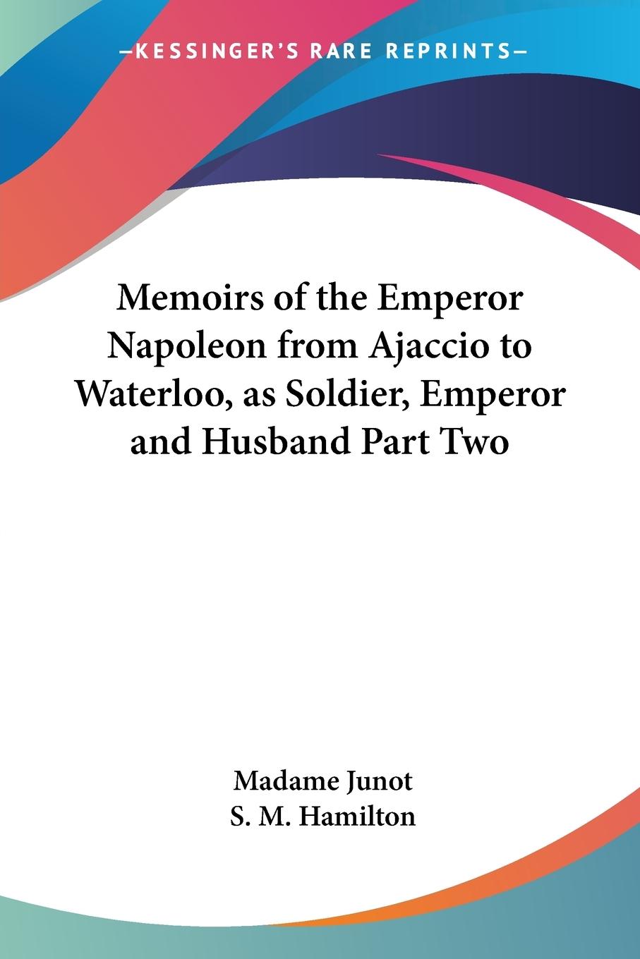Memoirs of the Emperor Napoleon from Ajaccio to Waterloo, as Soldier, Emperor and Husband Part Two - Junot, Madame