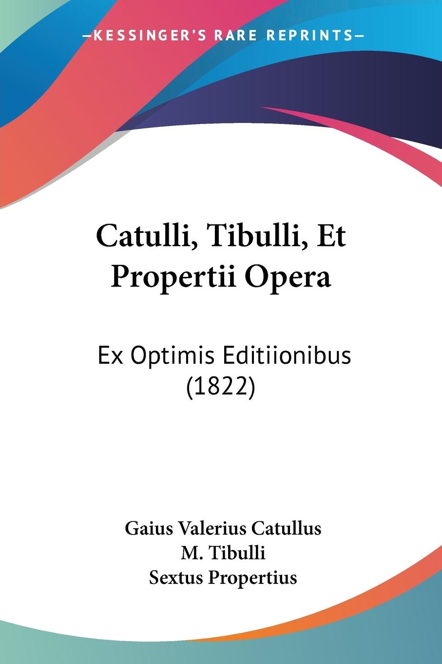 Catulli, Tibulli, Et Propertii Opera - Catullus, Gaius Valerius Tibulli, M. Propertius, Sextus