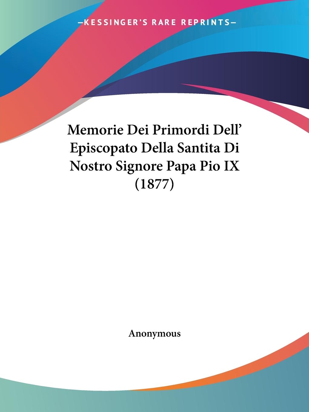 Memorie Dei Primordi Dell  Episcopato Della Santita Di Nostro Signore Papa Pio IX (1877) - Anonymous