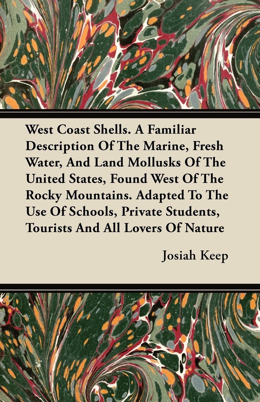 West Coast Shells. A Familiar Description Of The Marine, Fresh Water, And Land Mollusks Of The United States, Found West Of The Rocky Mountains. Adapted To The Use Of Schools, Private Students, Tourists And All Lovers Of Nature - Keep, Josiah