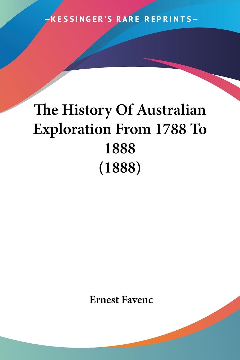 The History Of Australian Exploration From 1788 To 1888 (1888) - Favenc, Ernest