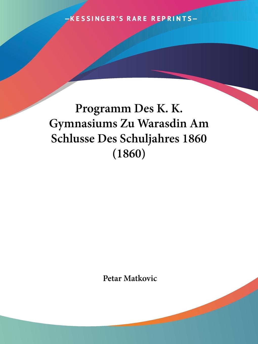 Programm Des K. K. Gymnasiums Zu Warasdin Am Schlusse Des Schuljahres 1860 (1860) - Matkovic, Petar