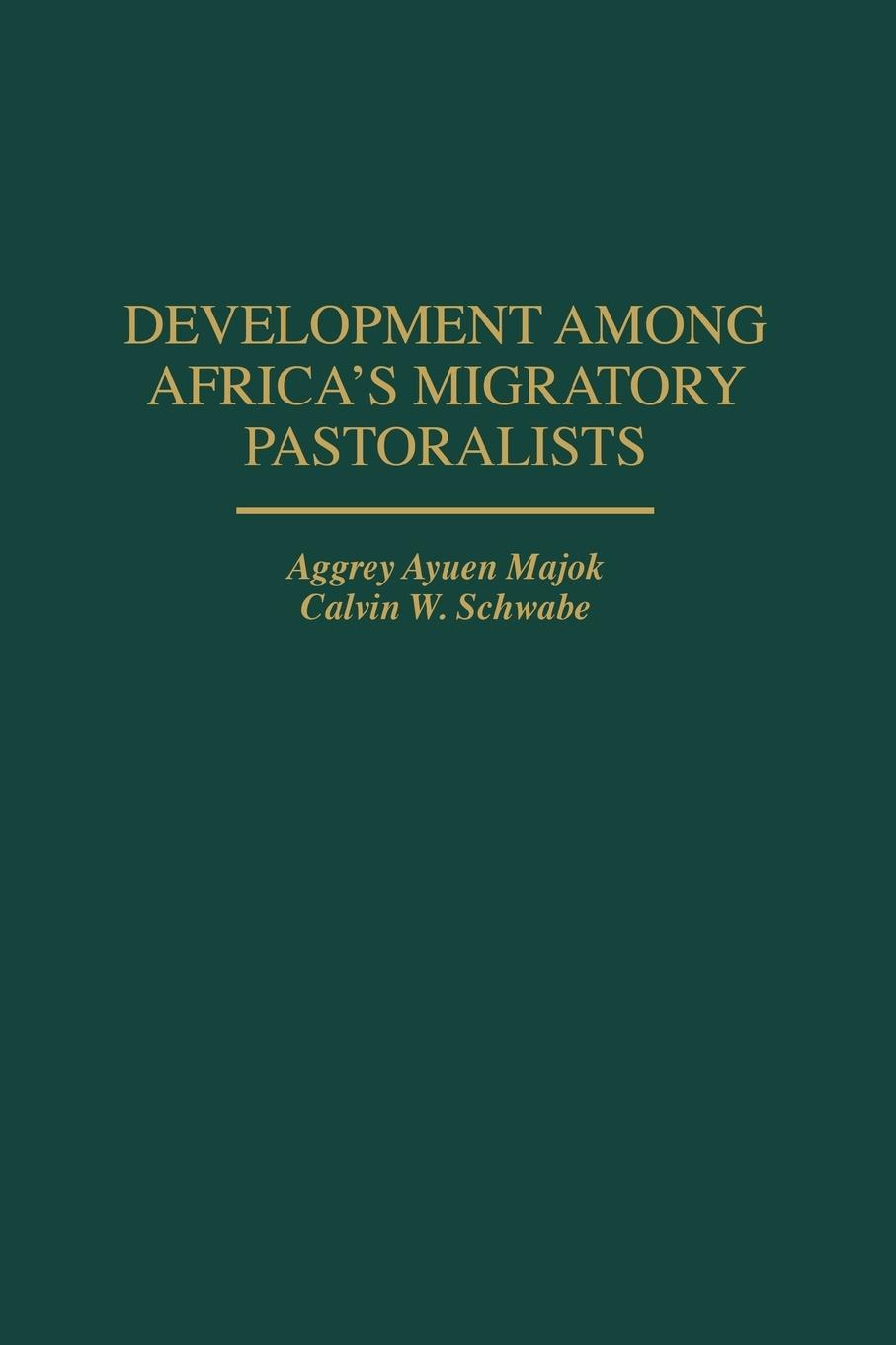 Development Among Africa s Migratory Pastoralists - Majok, Aggrey Ayuen Schwabe, Calvin W.