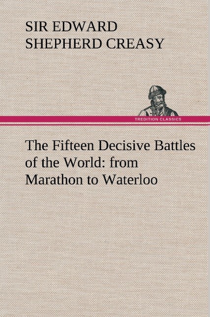 The Fifteen Decisive Battles of the World: from Marathon to Waterloo - Creasy, Edward Sh.