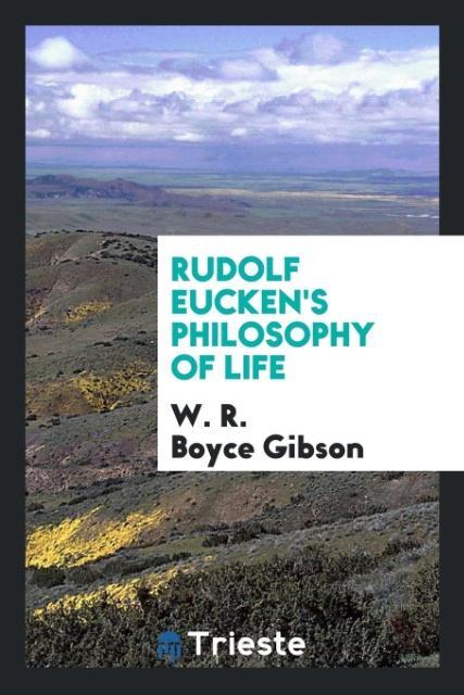 Rudolf Eucken s philosophy of life - Gibson, W. R. Boyce