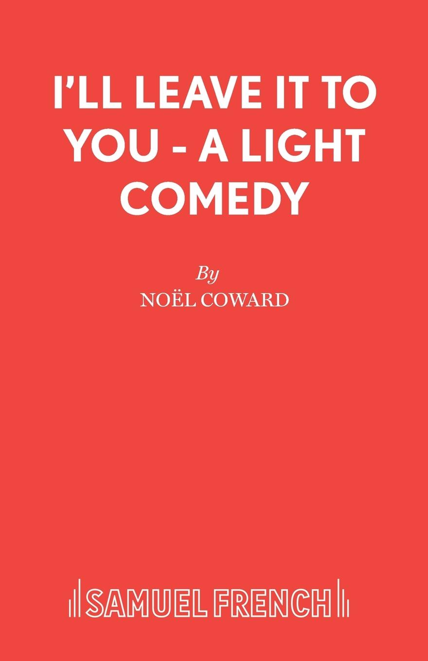 I ll Leave It To You - A Light Comedy - Coward, Noël