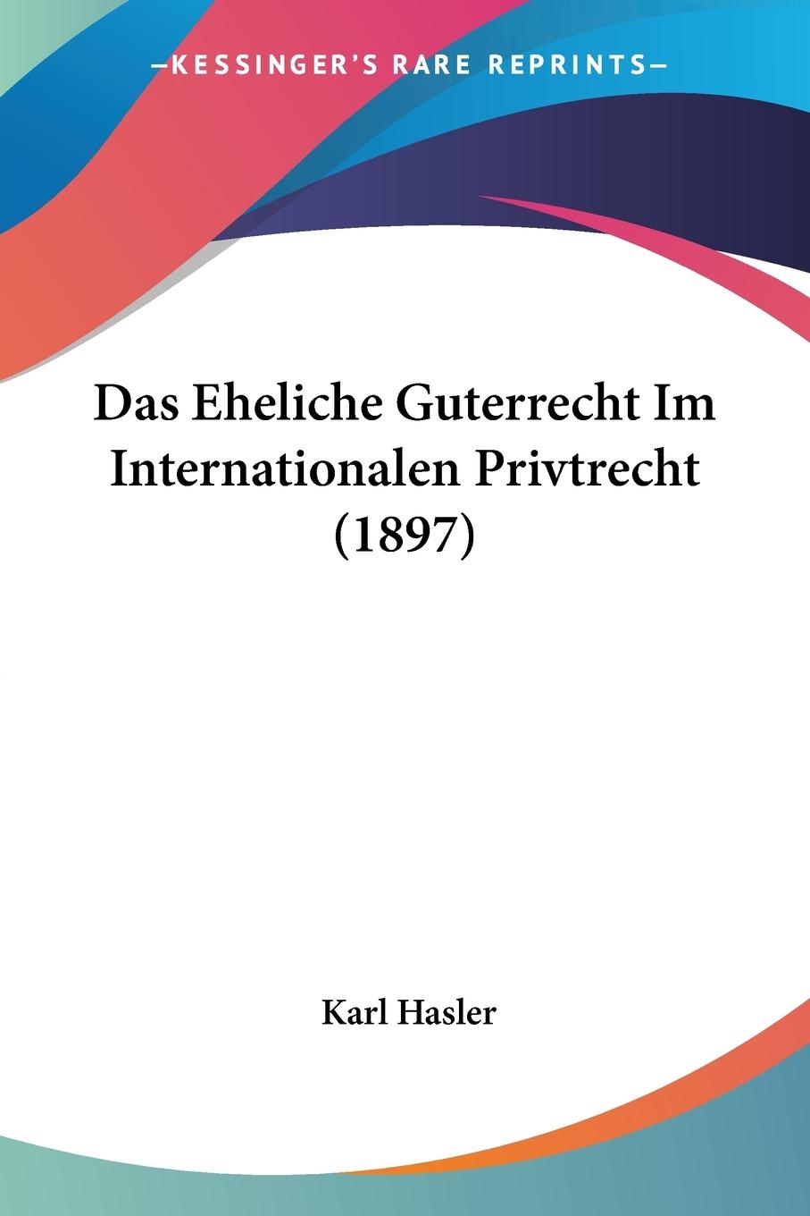 Das Eheliche Guterrecht Im Internationalen Privtrecht (1897) - Hasler, Karl
