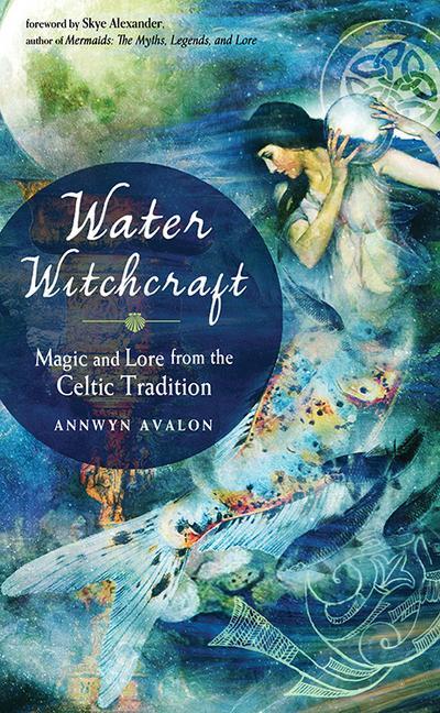 Water Witchcraft: Magic and Lore from the Celtic Tradition - Avalon, Annwyn