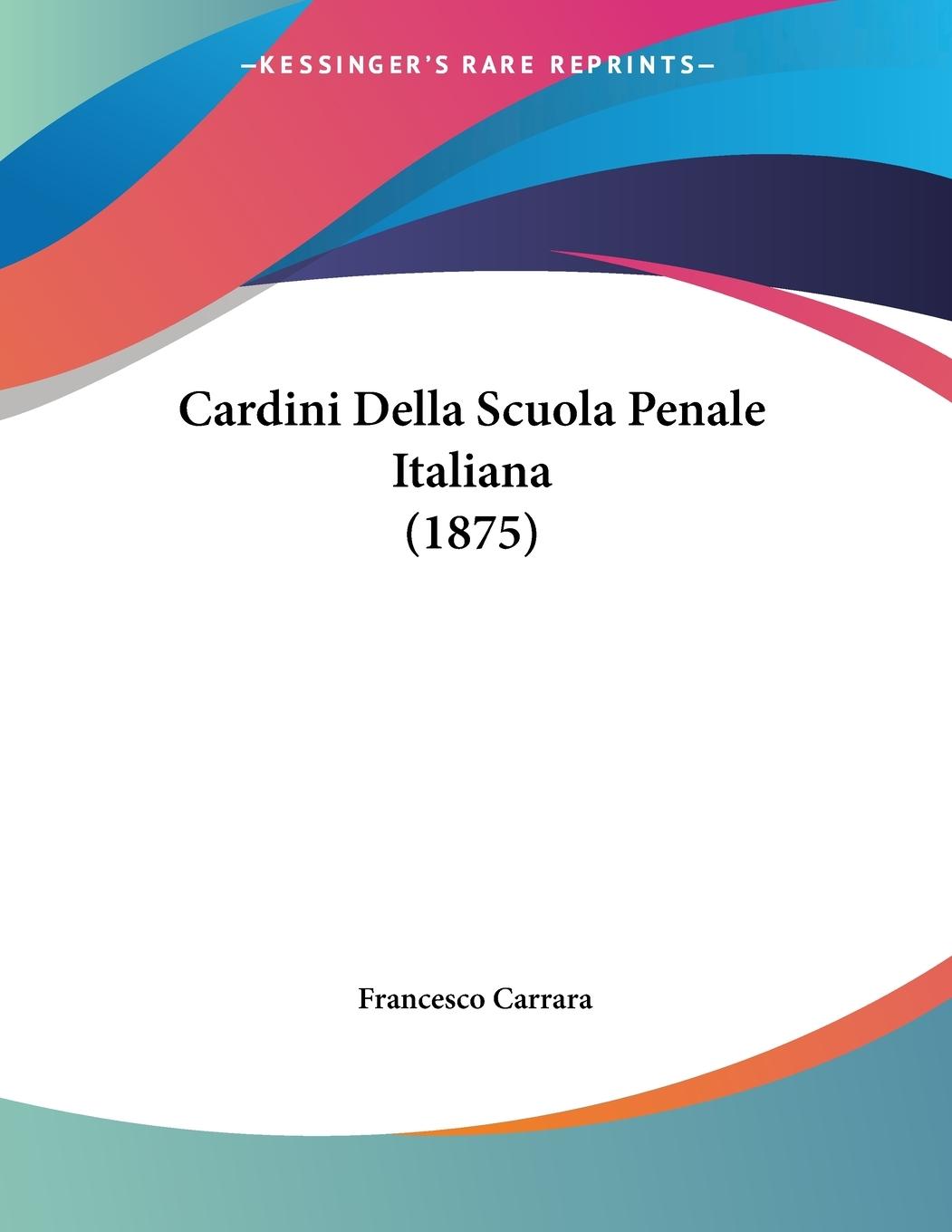 Cardini Della Scuola Penale Italiana (1875) - Carrara, Francesco