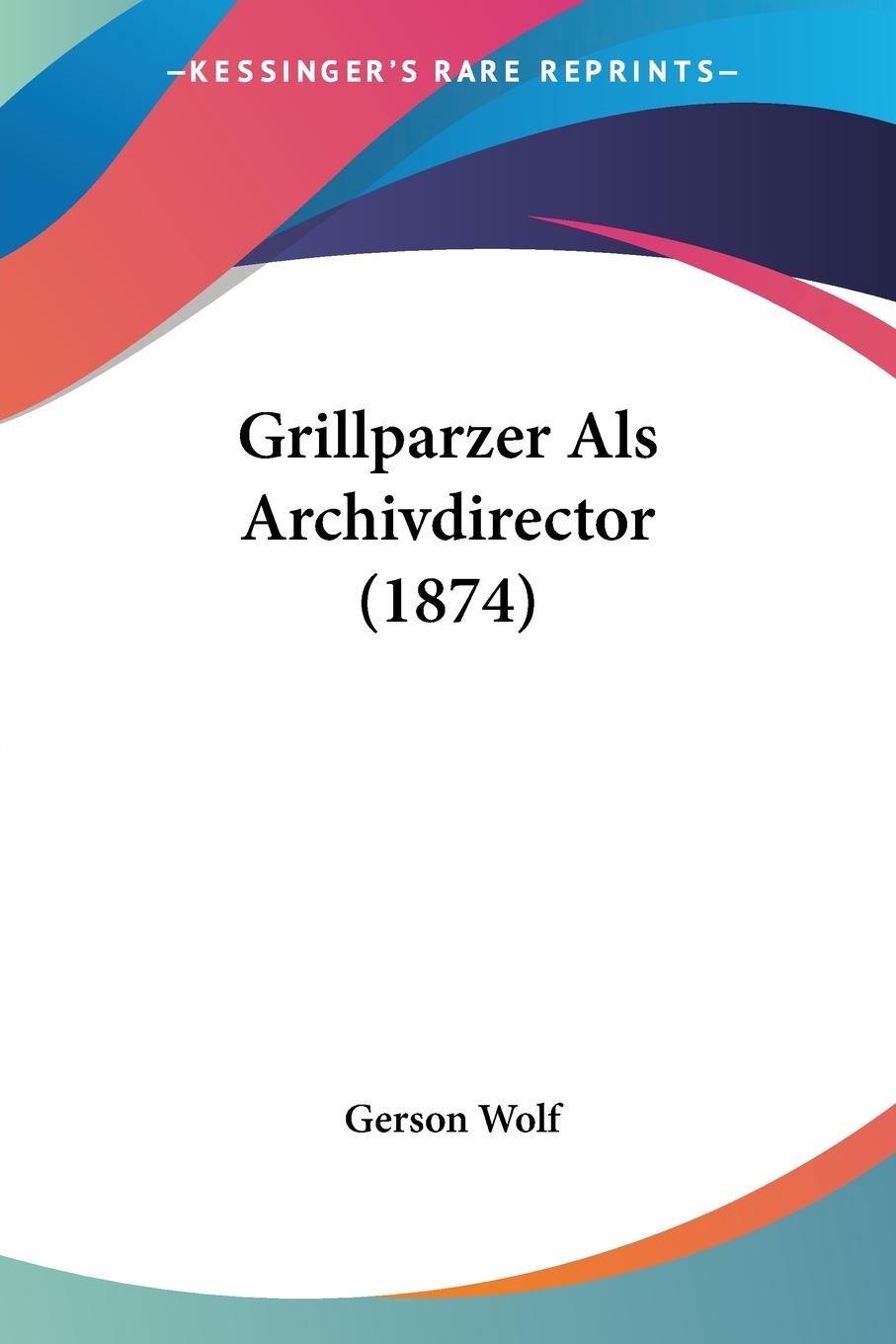 Grillparzer Als Archivdirector (1874) - Wolf, Gerson