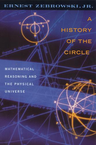 A History of the Circle: Mathematical Reasoning and the Physical Universe - Zebrowski, Ernest