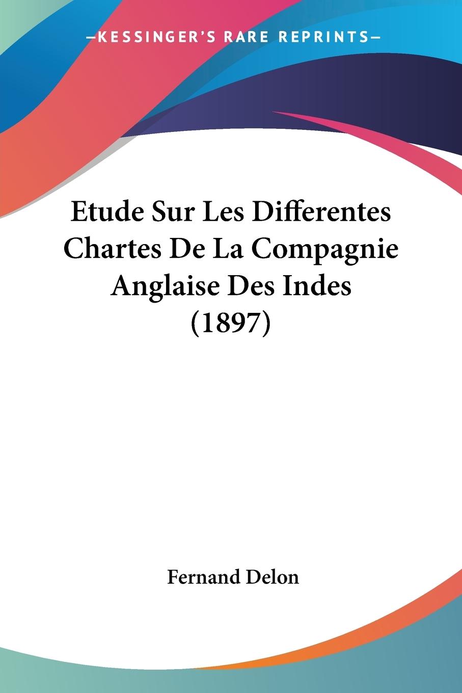 Etude Sur Les Differentes Chartes De La Compagnie Anglaise Des Indes (1897) - Delon, Fernand