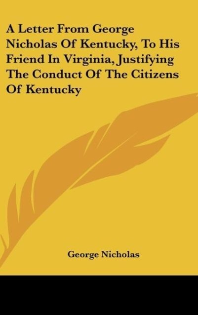 A Letter From George Nicholas Of Kentucky, To His Friend In Virginia, Justifying The Conduct Of The Citizens Of Kentucky - Nicholas, George