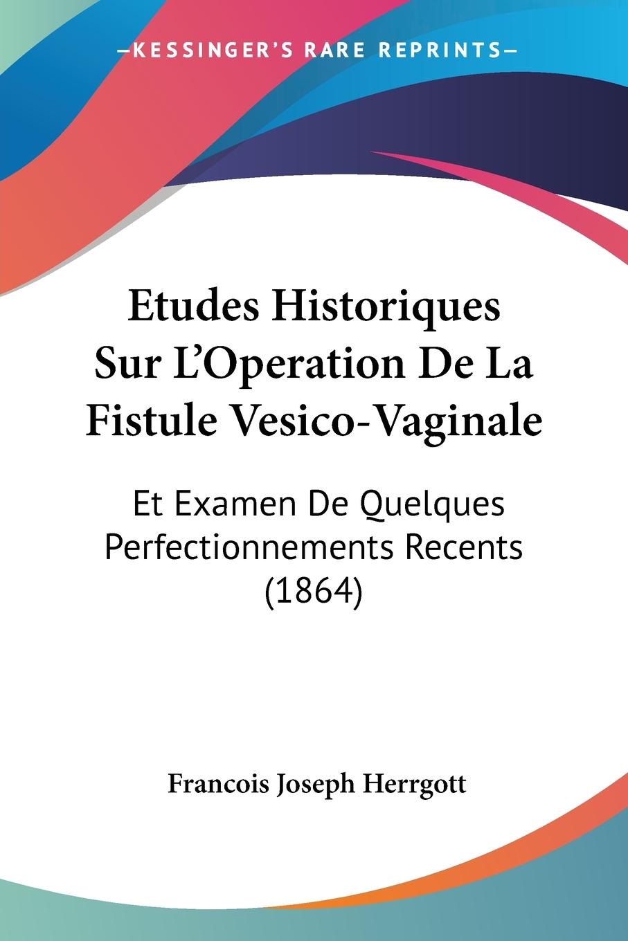 Etudes Historiques Sur L Operation De La Fistule Vesico-Vaginale - Herrgott, Francois Joseph