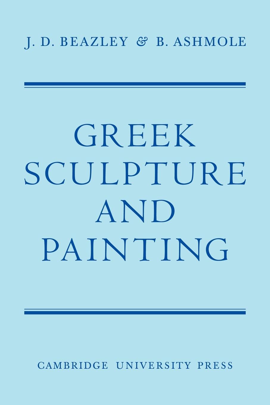 Greek Sculpture and Painting - Beazley Ashmole, B. Beazley, J. D.