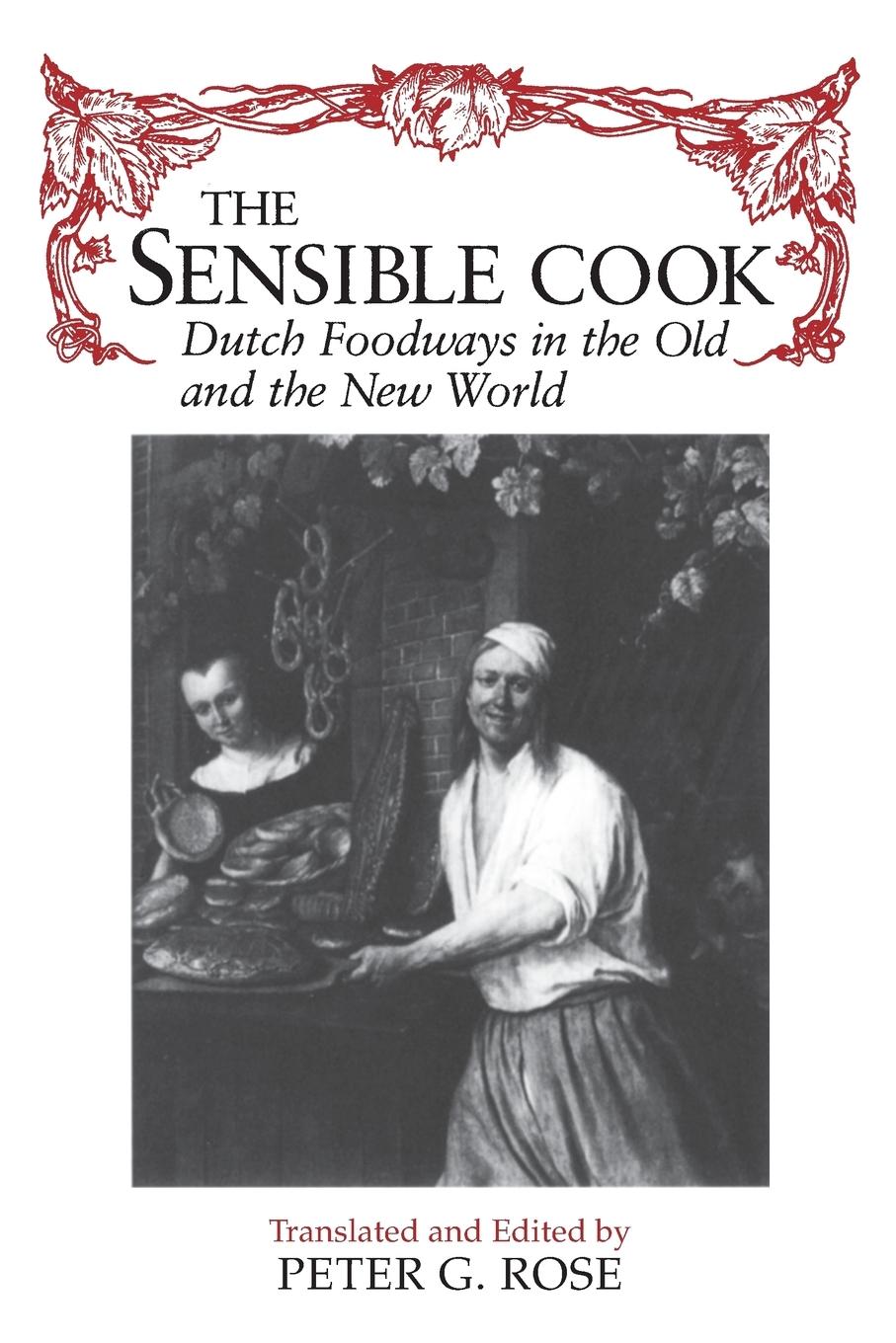 Sensible Cook Dutch Foodways in the Old and the New World - Rose, Peter
