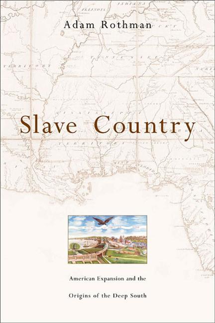 Slave Country: American Expansion and the Origins of the Deep South - Rothman, Adam