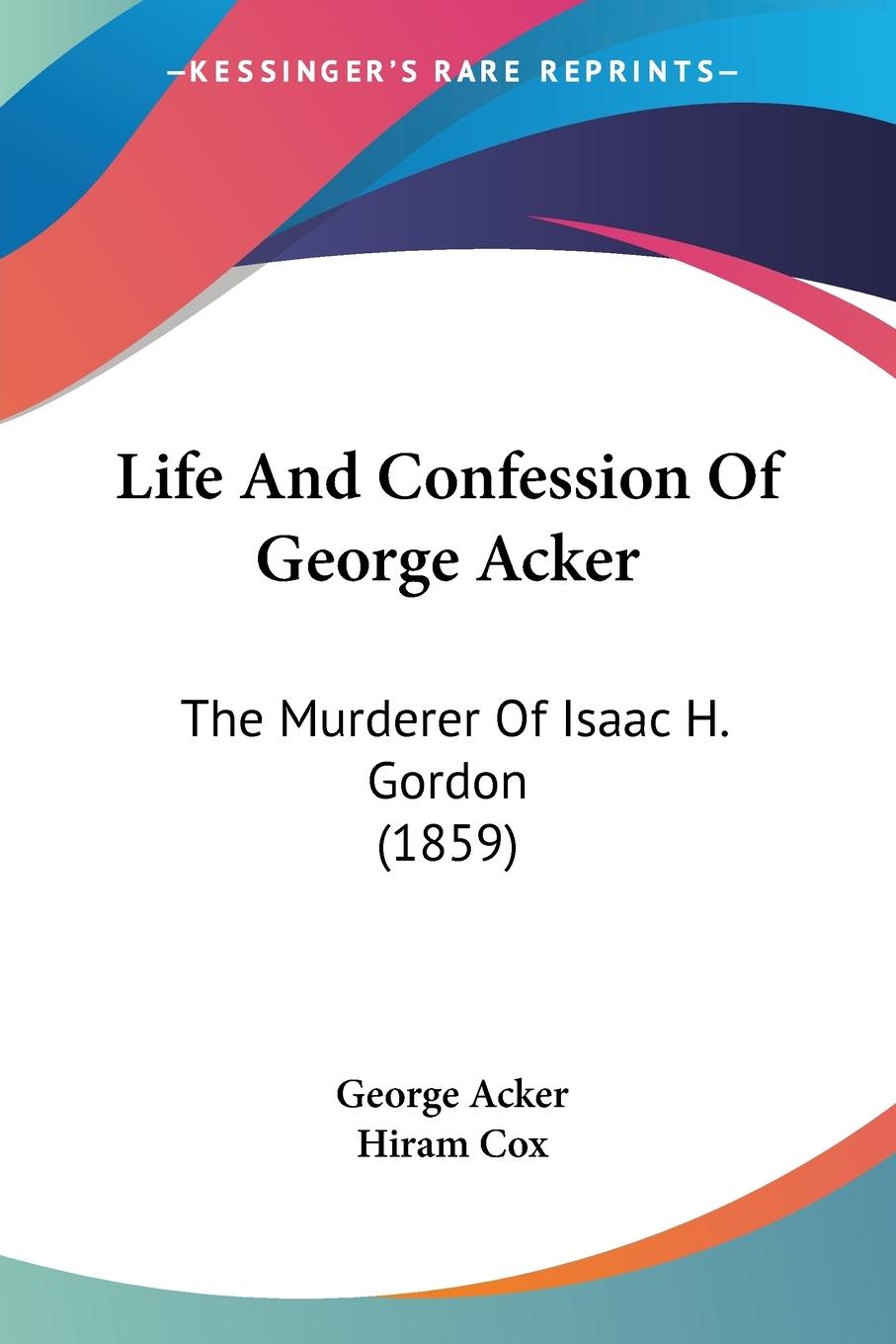 Life And Confession Of George Acker - Acker, George Cox, Hiram