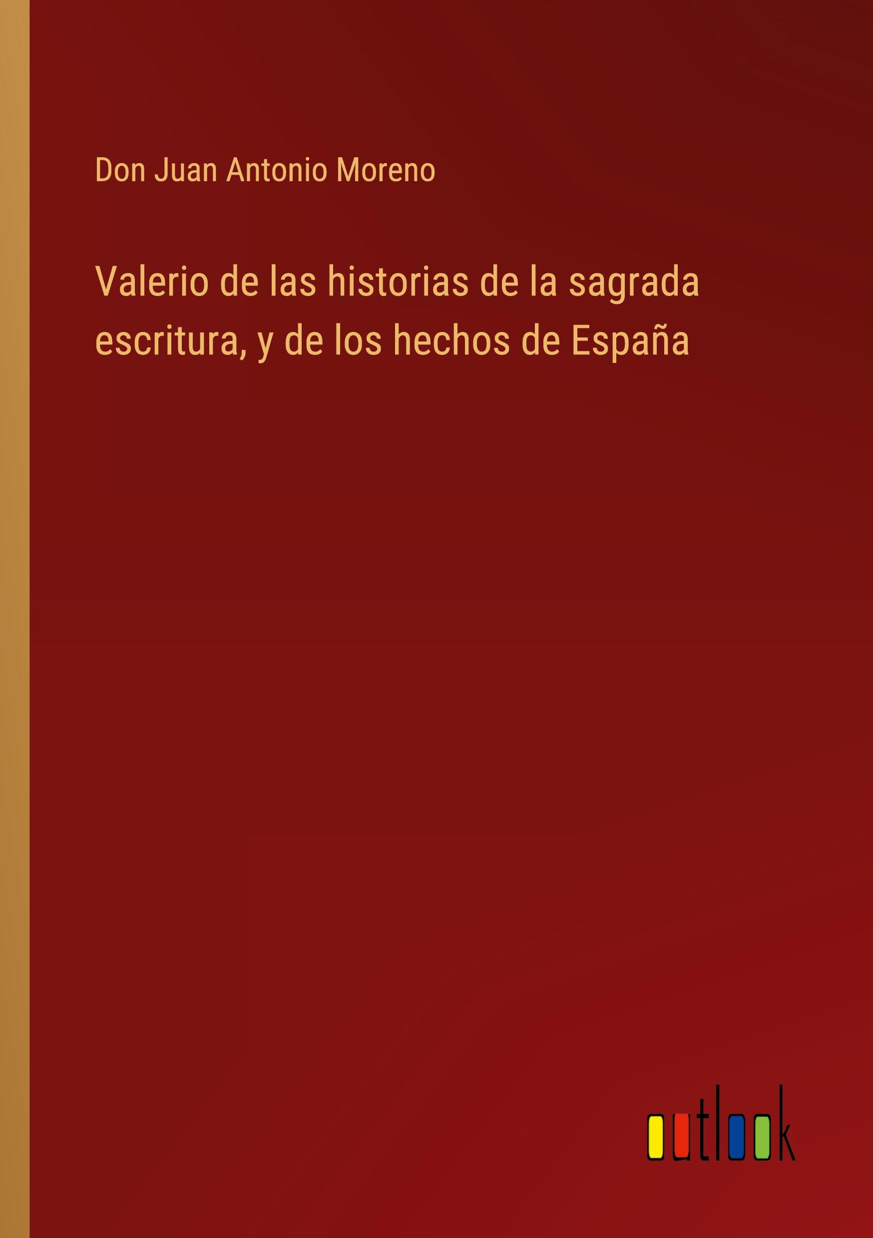 Valerio de las historias de la sagrada escritura, y de los hechos de España - Moreno, Don Juan Antonio