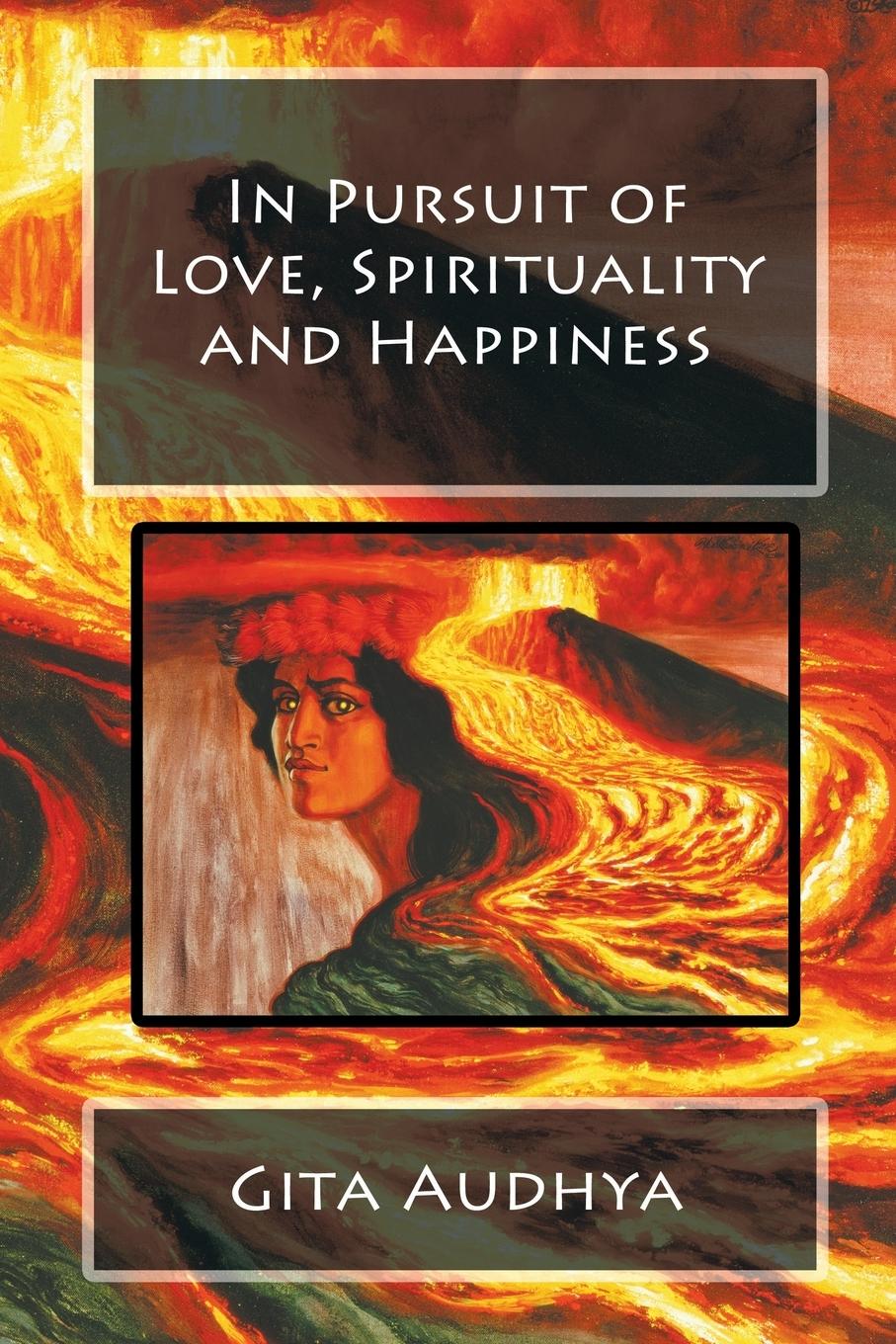 In Pursuit of Love, Spirituality and Happiness - Audhya, Gita