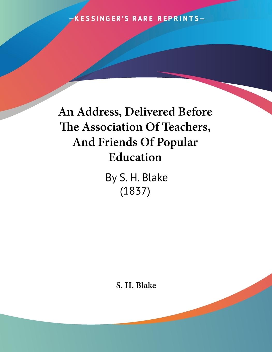 An Address, Delivered Before The Association Of Teachers, And Friends Of Popular Education - Blake, S. H.