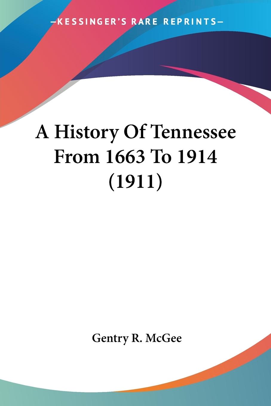 A History Of Tennessee From 1663 To 1914 (1911) - McGee, Gentry R.