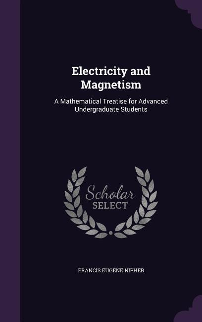 Electricity and Magnetism: A Mathematical Treatise for Advanced Undergraduate Students - Nipher, Francis Eugene