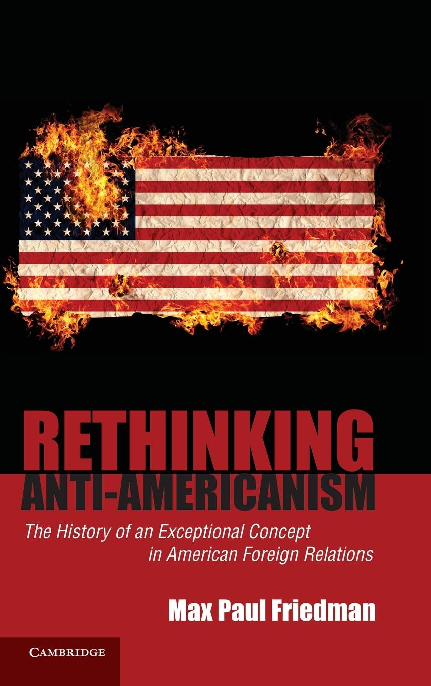 Rethinking Anti-Americanism - Friedman, Max Paul