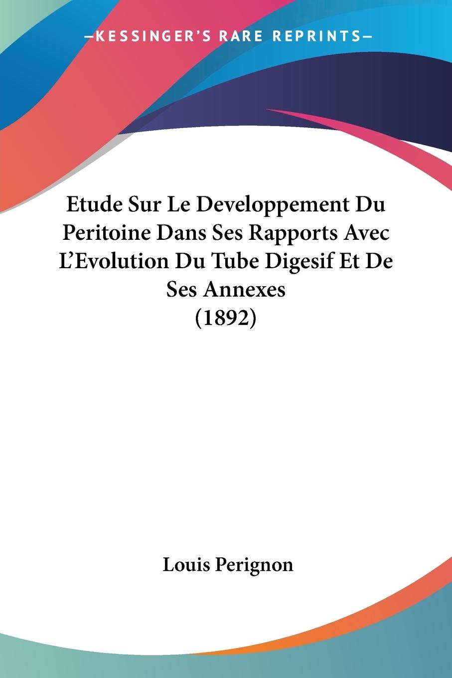 Etude Sur Le Developpement Du Peritoine Dans Ses Rapports Avec L Evolution Du Tube Digesif Et De Ses Annexes (1892) - Perignon, Louis