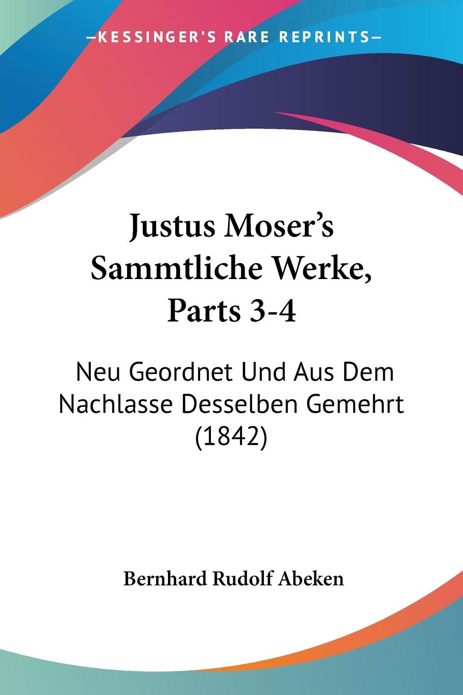 Justus Moser s Sammtliche Werke, Parts 3-4 - Abeken, Bernhard Rudolf