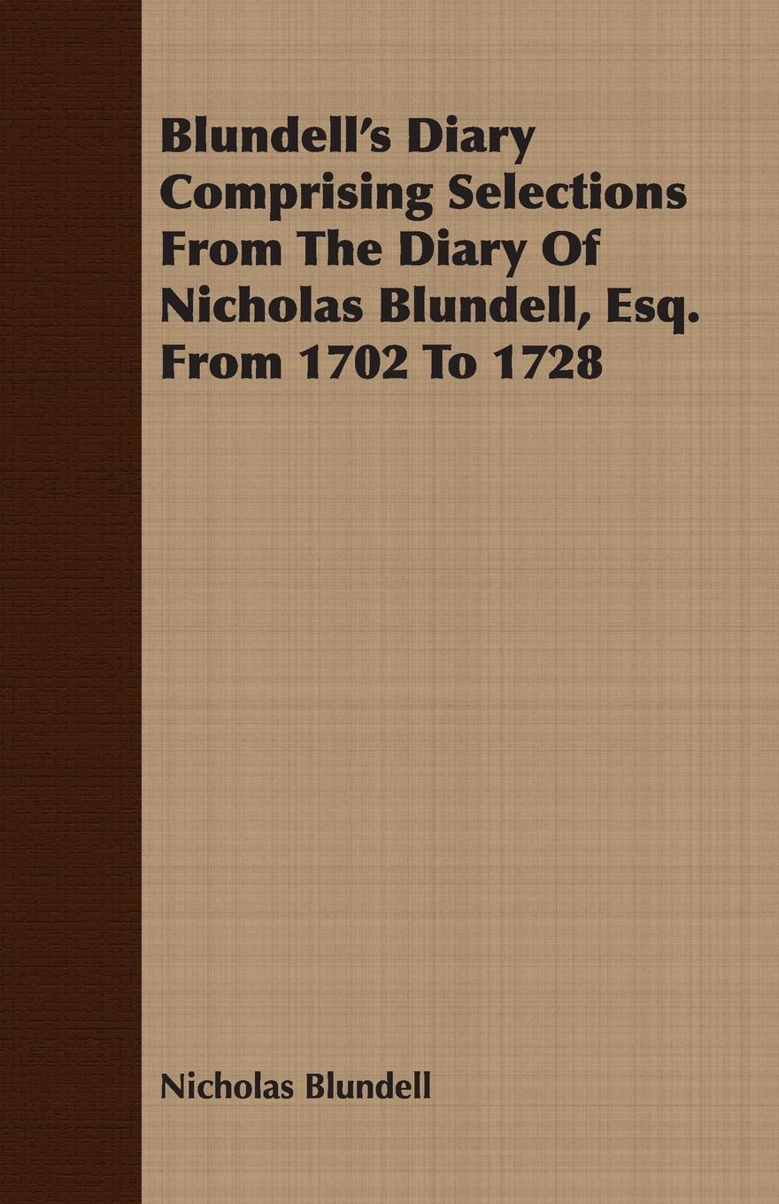 Blundell s Diary Comprising Selections From The Diary Of Nicholas Blundell, Esq. From 1702 To 1728 - Blundell, Nicholas
