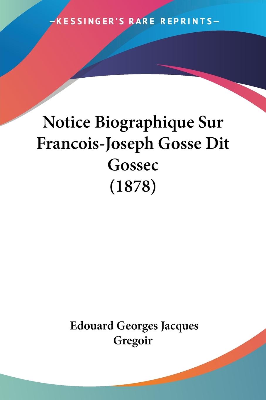 Notice Biographique Sur Francois-Joseph Gosse Dit Gossec (1878) - Gregoir, Edouard Georges Jacques
