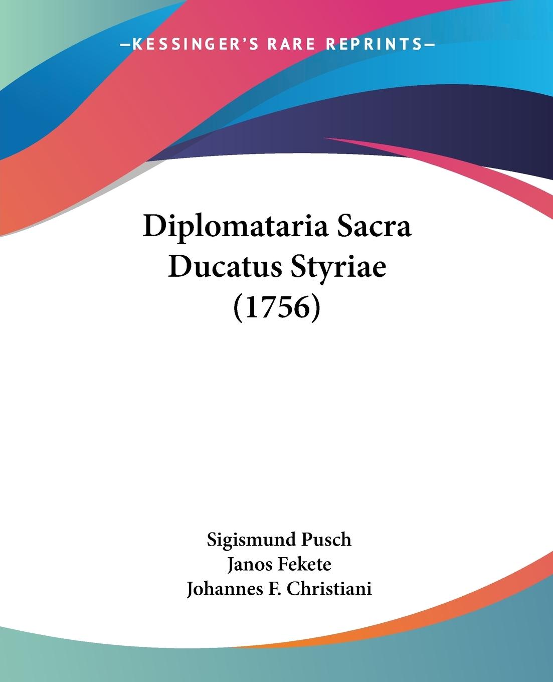 Diplomataria Sacra Ducatus Styriae (1756) - Pusch, Sigismund Fekete, Janos Christiani, Johannes F.