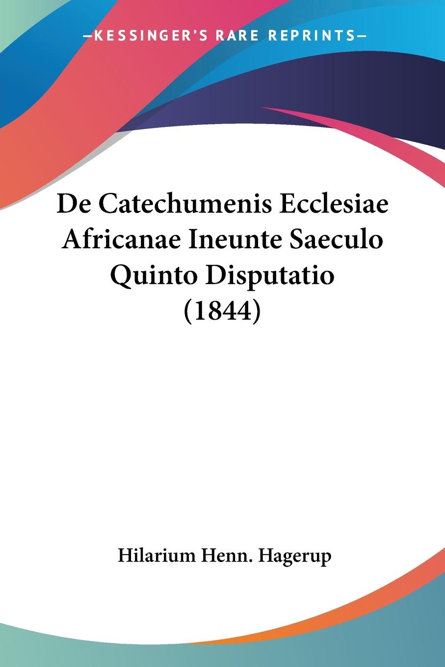 De Catechumenis Ecclesiae Africanae Ineunte Saeculo Quinto Disputatio (1844) - Hagerup, Hilarium Henn.