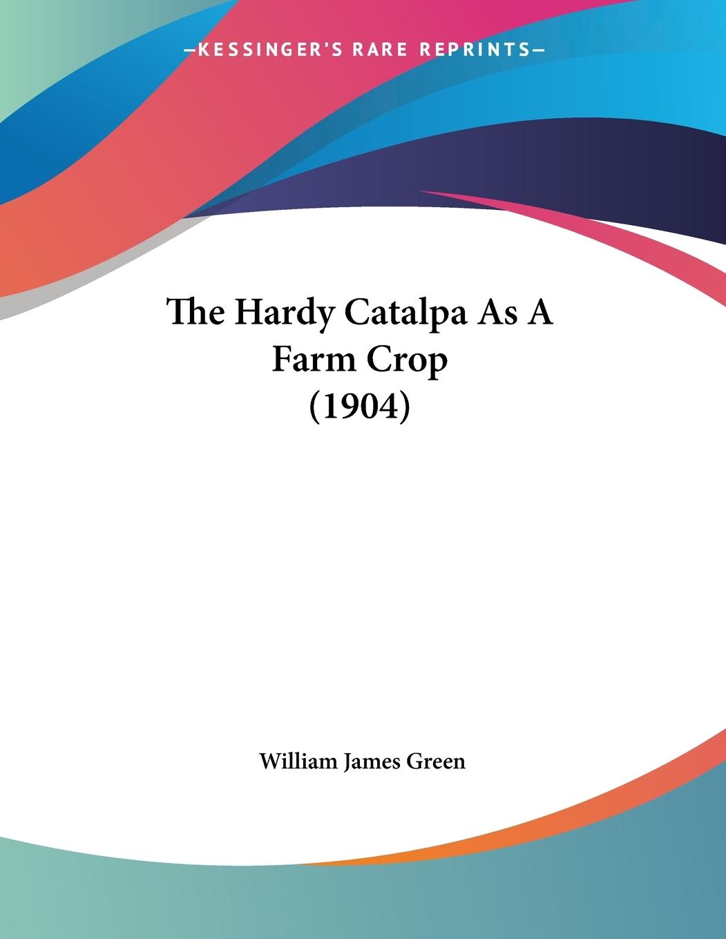 The Hardy Catalpa As A Farm Crop (1904) - Green, William James