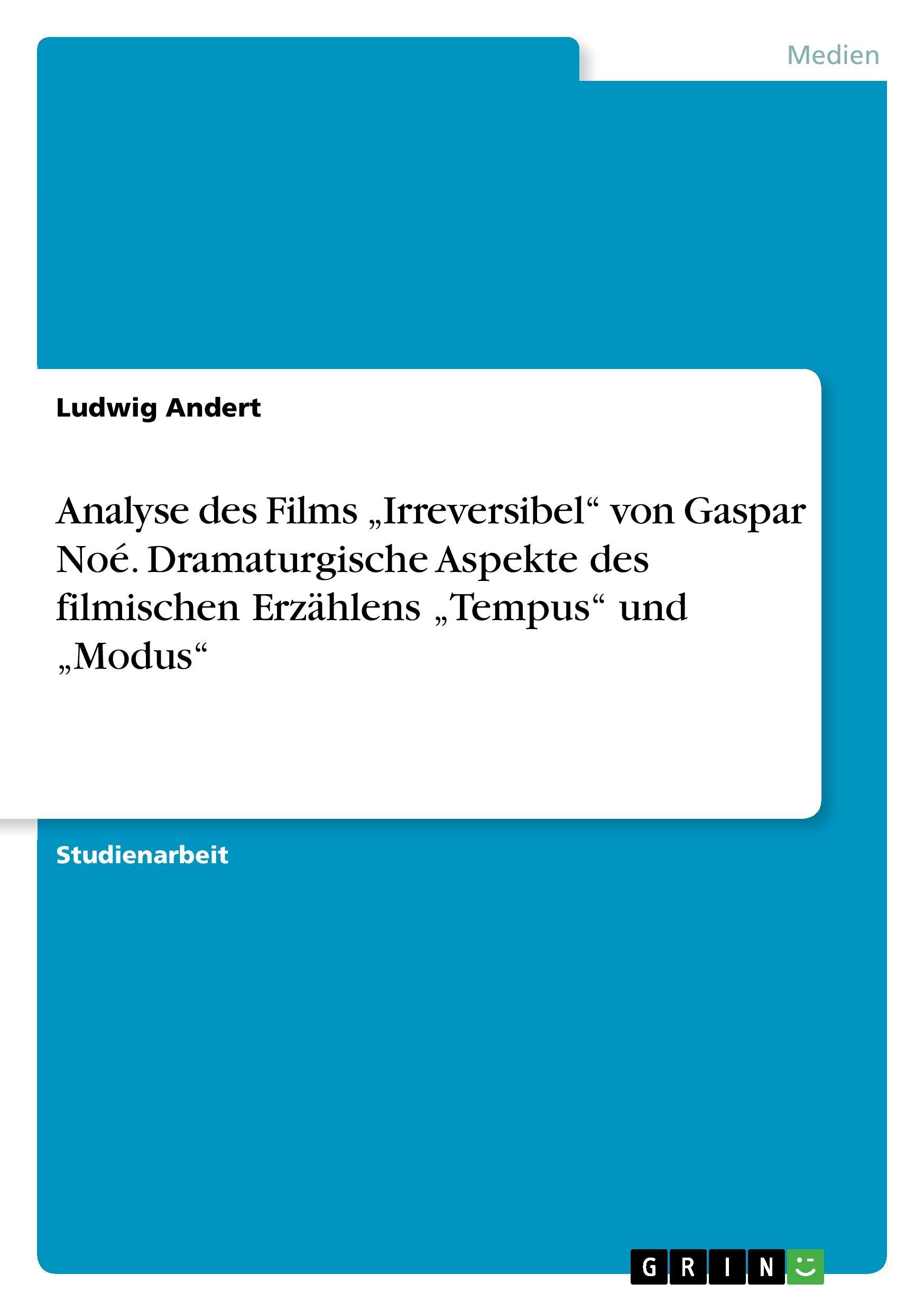 Analyse des Films  Irreversibel  von Gaspar Noé. Dramaturgische Aspekte des filmischen Erzaehlens  Tempus  und  Modus - Andert, Ludwig