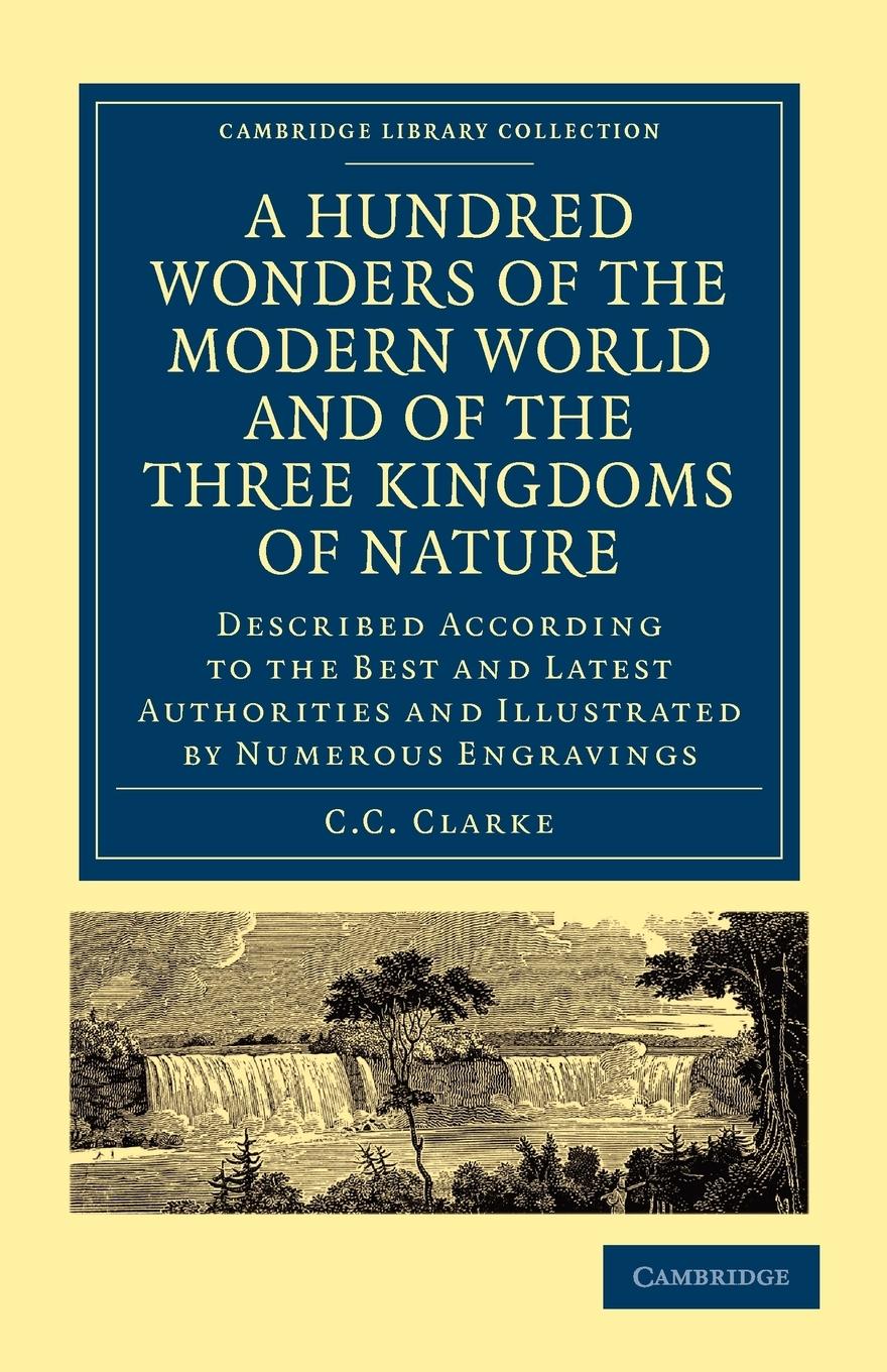 A Hundred Wonders of the Modern World and of the Three Kingdoms of Nature - C. C., Clarke Clarke, C. C.