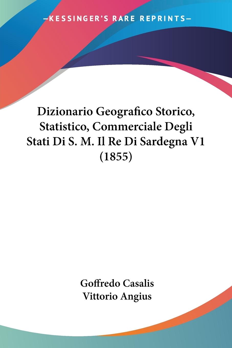 Dizionario Geografico Storico, Statistico, Commerciale Degli Stati Di S. M. Il Re Di Sardegna V1 (1855) - Casalis, Goffredo Angius, Vittorio