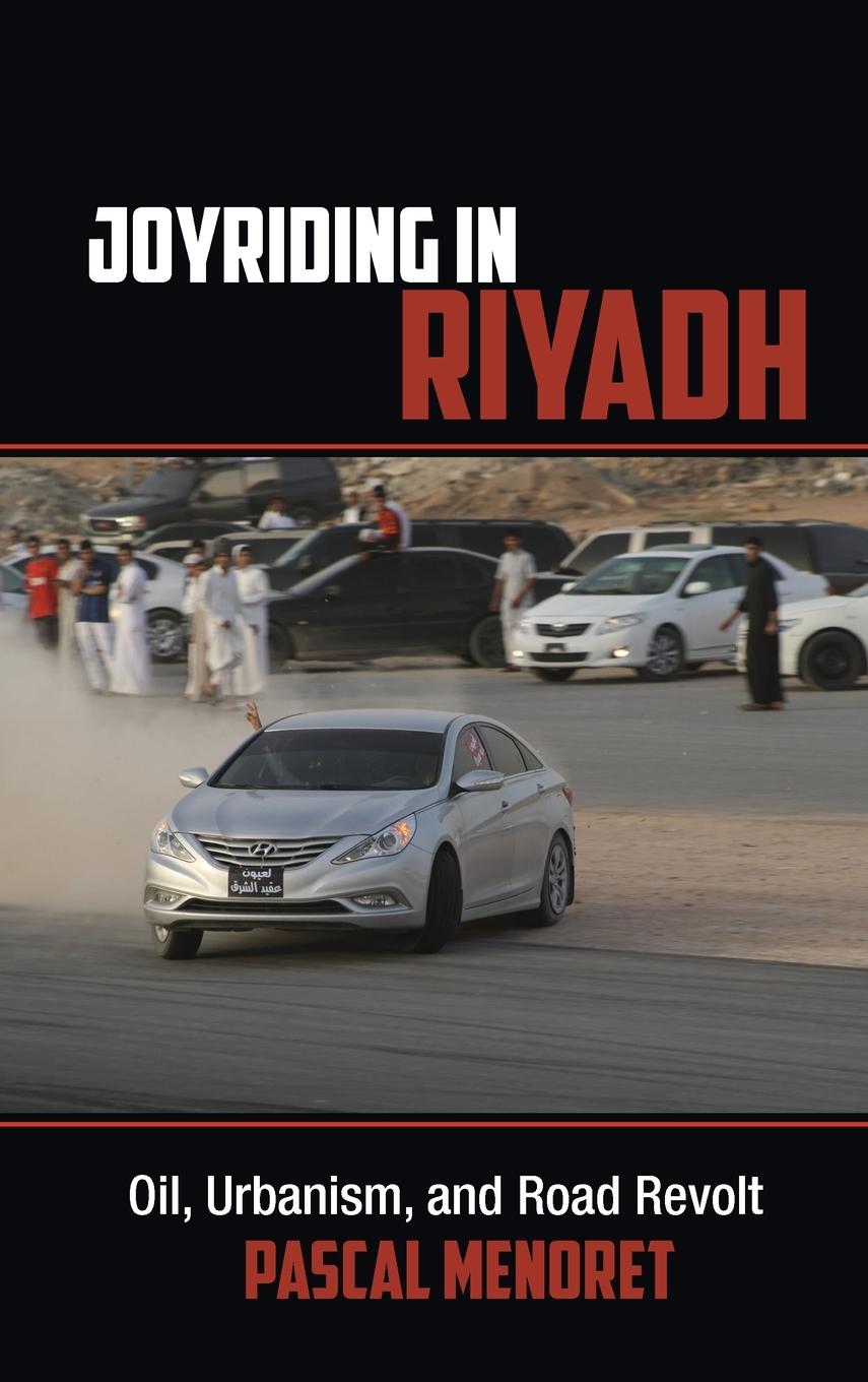 Joyriding in Riyadh: Oil, Urbanism, and Road Revolt - Menoret, Pascal