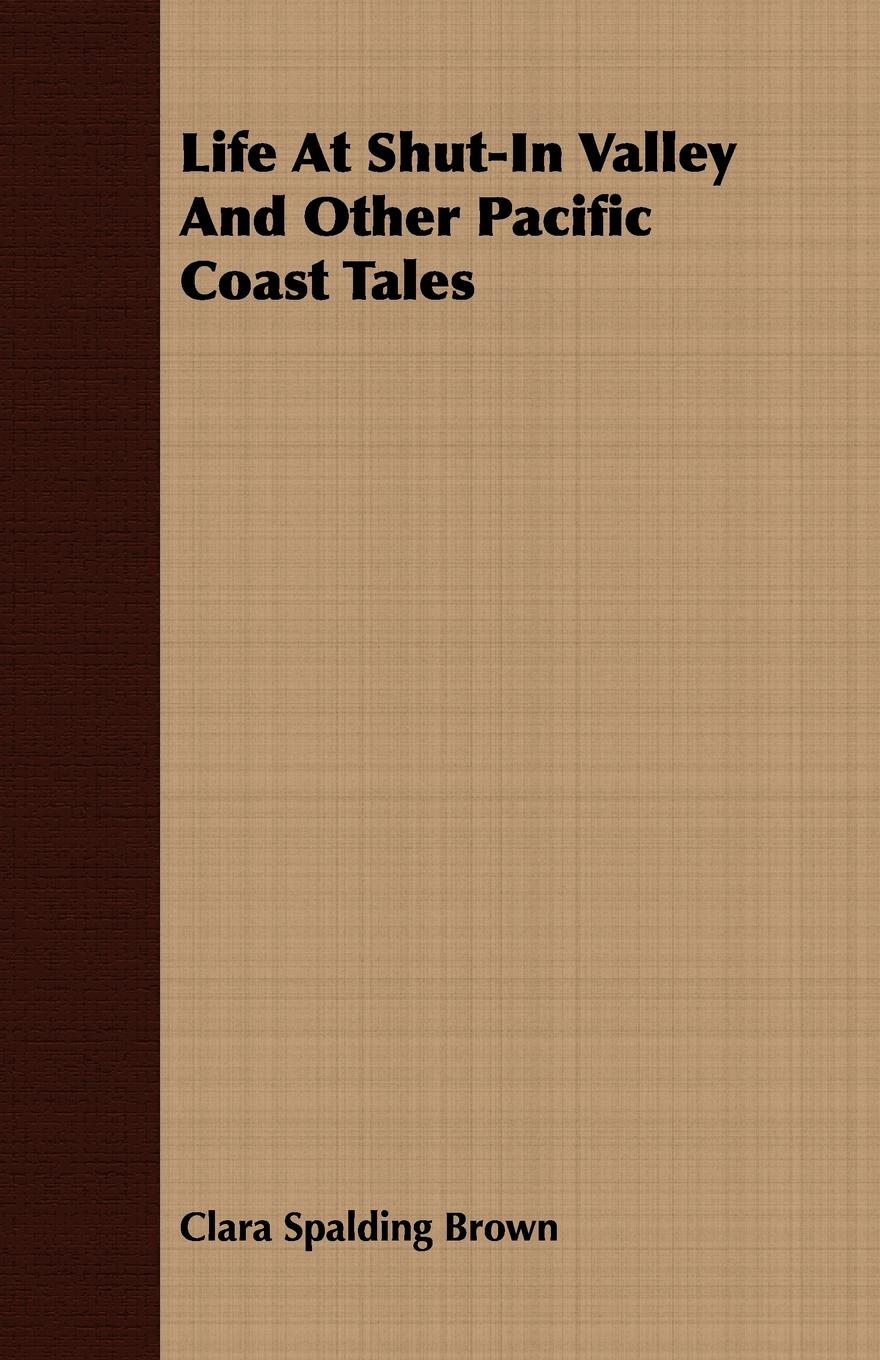 Life At Shut-In Valley And Other Pacific Coast Tales - Brown, Clara Spalding