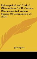 Philosophical And Critical Observations On The Nature, Characters, And Various Species Of Composition V2 (1774) - Ogilvie, John
