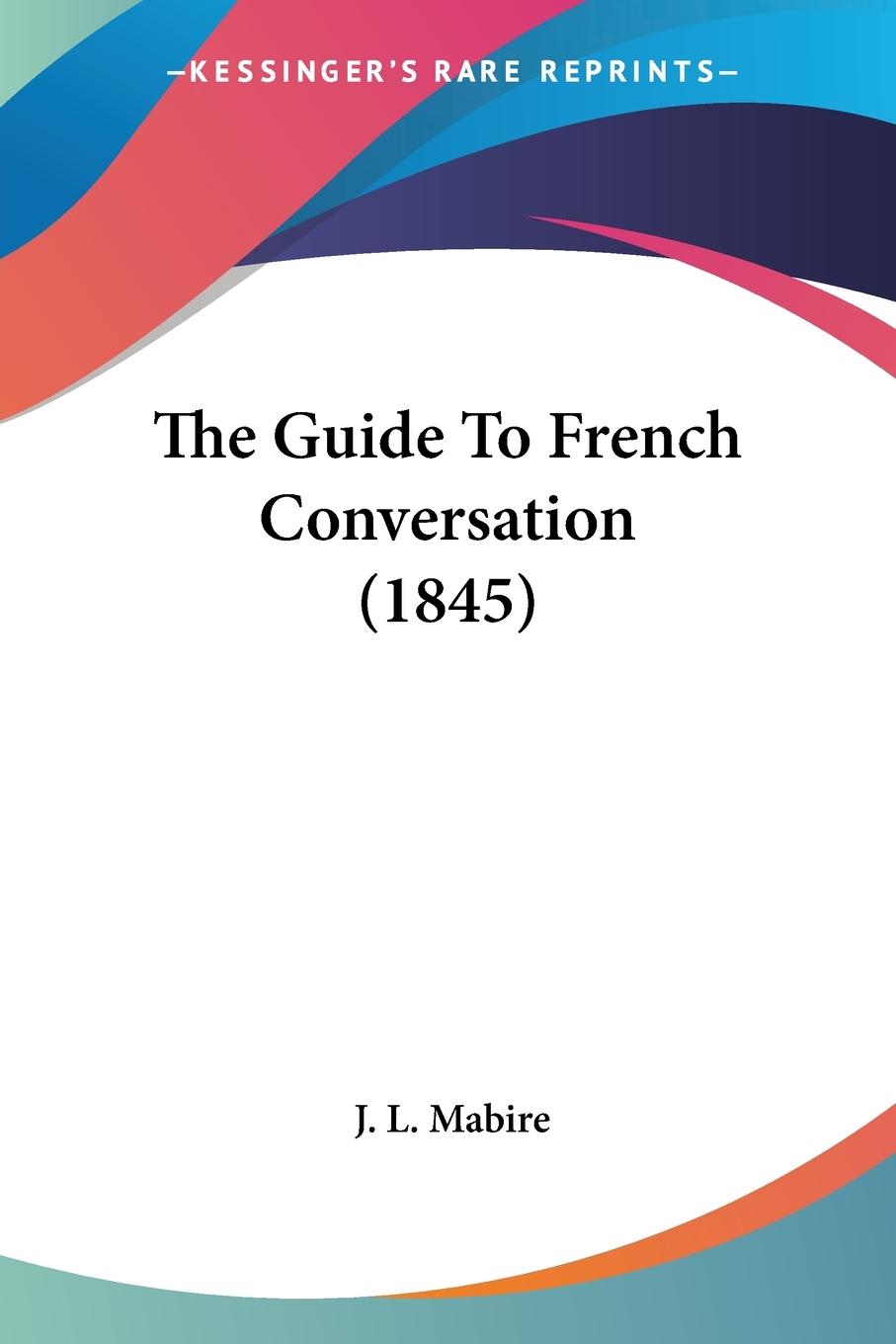 The Guide To French Conversation (1845) - Mabire, J. L.