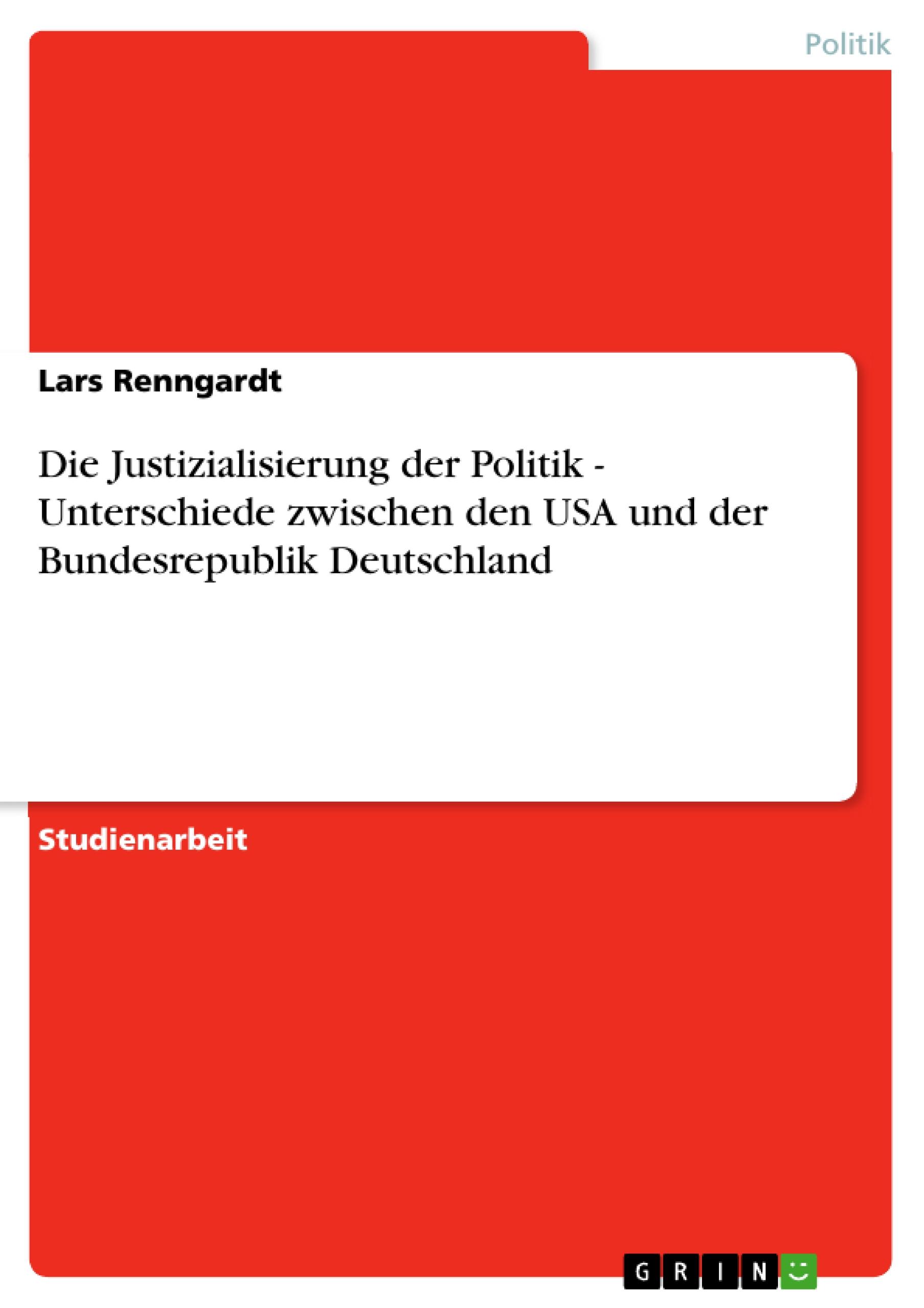 Die Justizialisierung der Politik - Unterschiede zwischen den USA und der Bundesrepublik Deutschland - Renngardt, Lars
