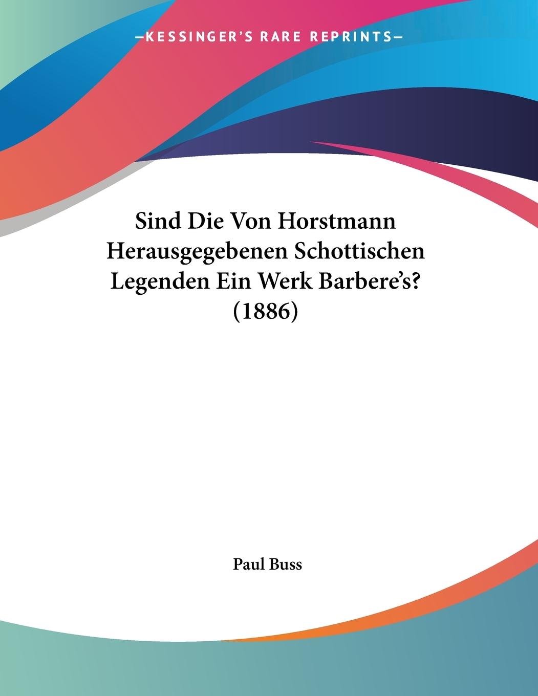 Sind Die Von Horstmann Herausgegebenen Schottischen Legenden Ein Werk Barbere s? (1886) - Buss, Paul