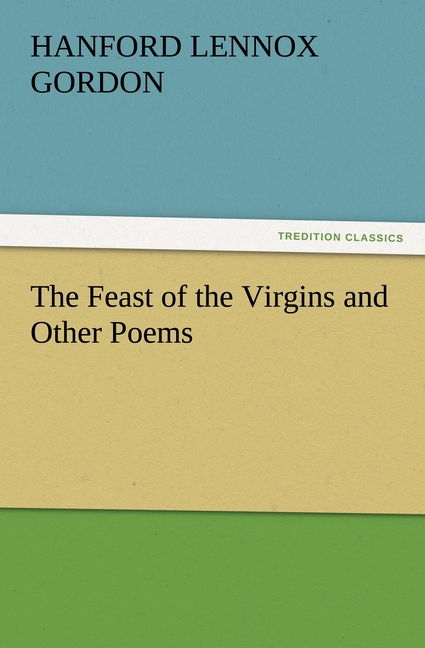 The Feast of the Virgins and Other Poems - Gordon, Hanford Lennox