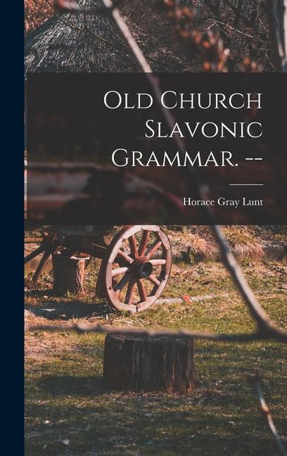 Old Church Slavonic Grammar. -- - Lunt, Horace Gray