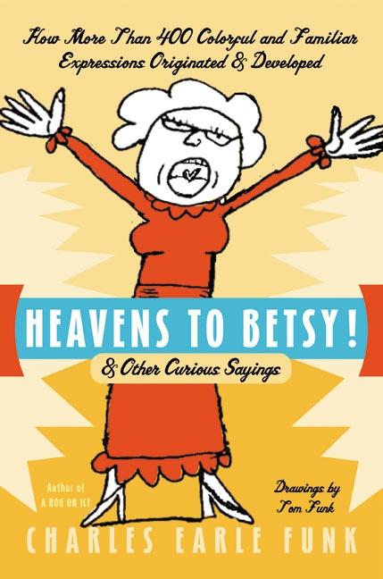 Heavens to Betsy!: & Other Curious Sayings - Funk, Charles E.