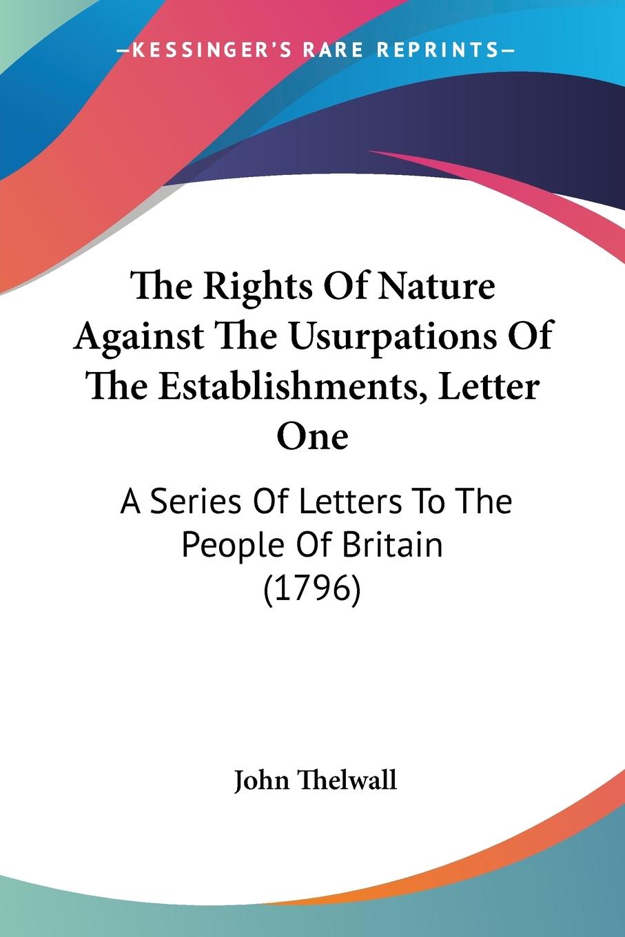 The Rights Of Nature Against The Usurpations Of The Establishments, Letter One - Thelwall, John