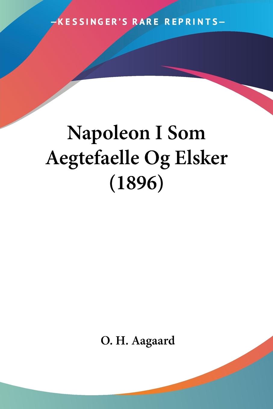 Napoleon I Som Aegtefaelle Og Elsker (1896) - Aagaard, O. H.