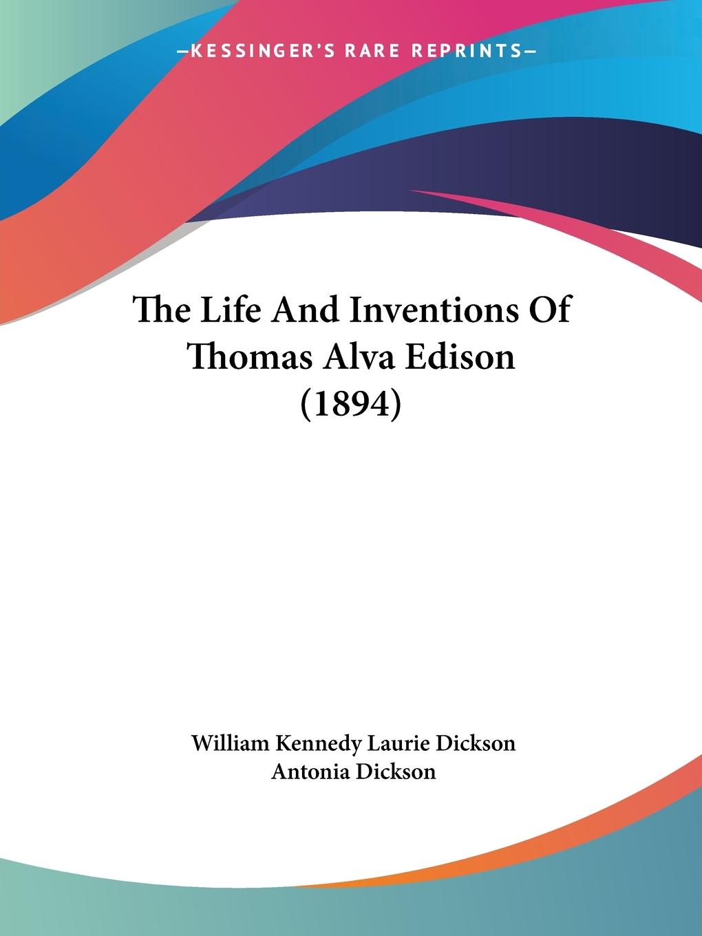 The Life And Inventions Of Thomas Alva Edison (1894) - Dickson, William Kennedy Laurie Dickson, Antonia